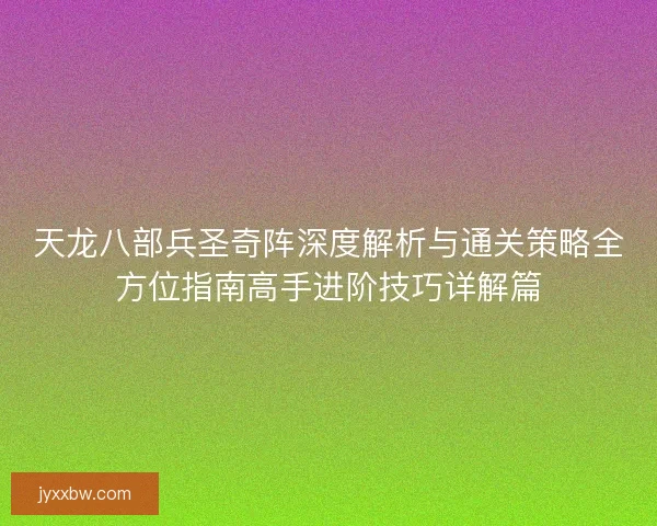 天龙八部兵圣奇阵深度解析与通关策略全方位指南高手进阶技巧详解篇